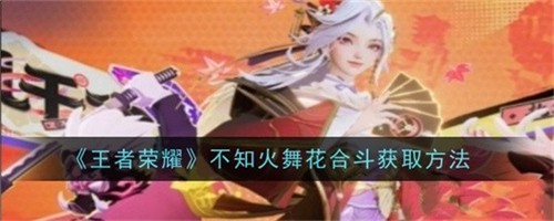 王者荣耀不知火舞花合斗皮肤多少钱 不知火舞花合斗皮肤价格及获取方法介绍2024