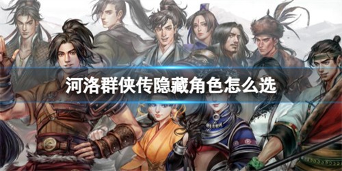 河洛群侠传隐藏人物怎么选 河洛群侠传隐藏人物是什么