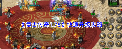 复古传奇1.76怎么快速升级 复古传奇1.76快速升级攻略